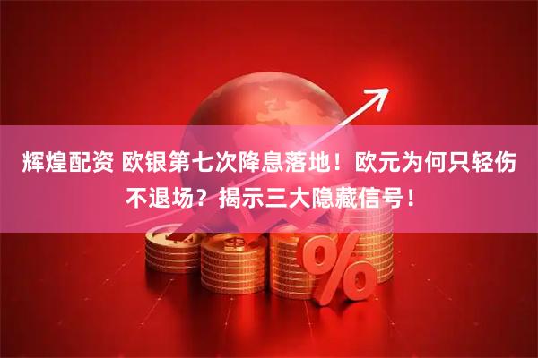 辉煌配资 欧银第七次降息落地!欧元为何只轻伤不退场?揭示三大隐藏信号!