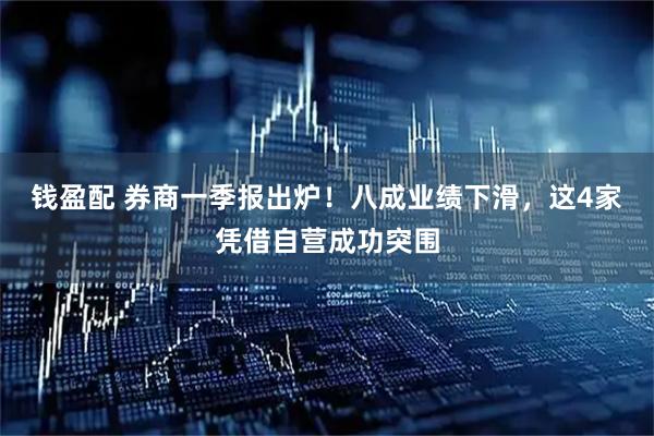 钱盈配 券商一季报出炉!八成业绩下滑,这4家凭借自营成功突围