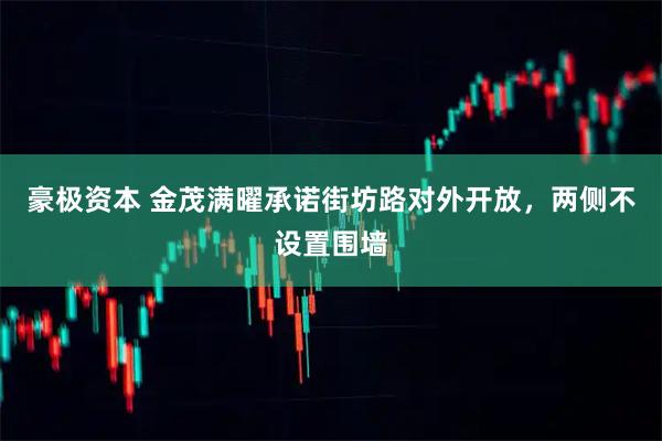 豪极资本 金茂满曜承诺街坊路对外开放,两侧不设置围墙