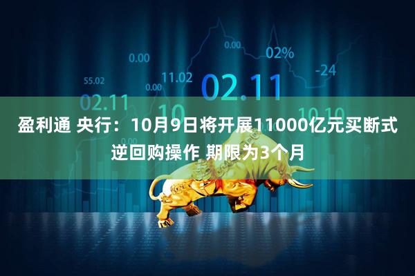 盈利通 央行:10月9日将开展11000亿元买断式逆回购操作 期限为3个月