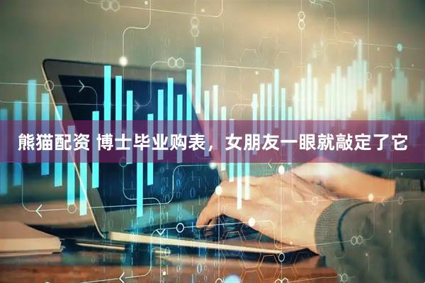 熊猫配资 博士毕业购表,女朋友一眼就敲定了它
