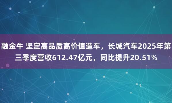 融金牛 坚定高品质高价值造车,长城汽车2025年第三季度营收612.47亿元,同比提升20.51%