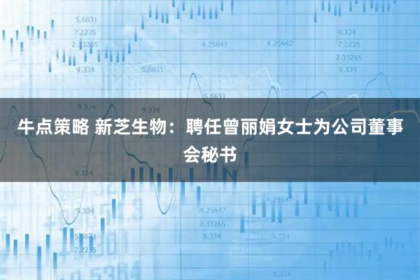 牛点策略 新芝生物：聘任曾丽娟女士为公司董事会秘书