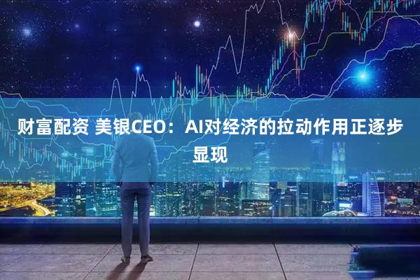 财富配资 美银CEO:AI对经济的拉动作用正逐步显现