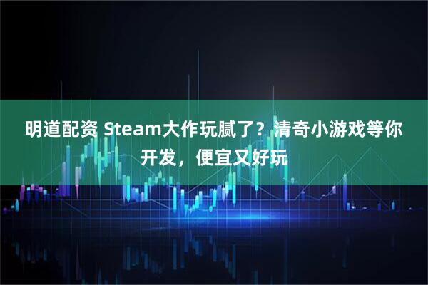 明道配资 Steam大作玩腻了？清奇小游戏等你开发，便宜又好玩