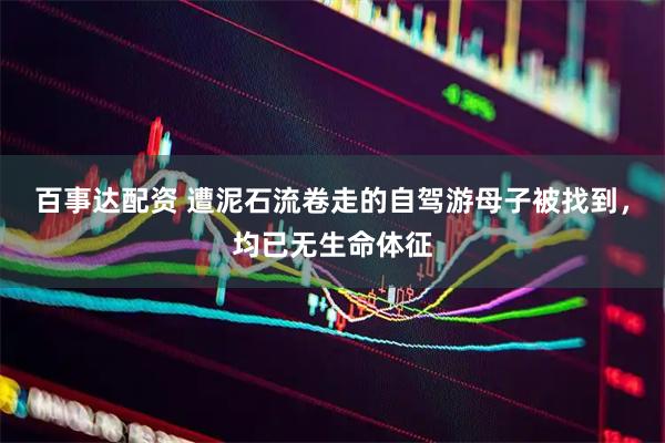 百事达配资 遭泥石流卷走的自驾游母子被找到，均已无生命体征